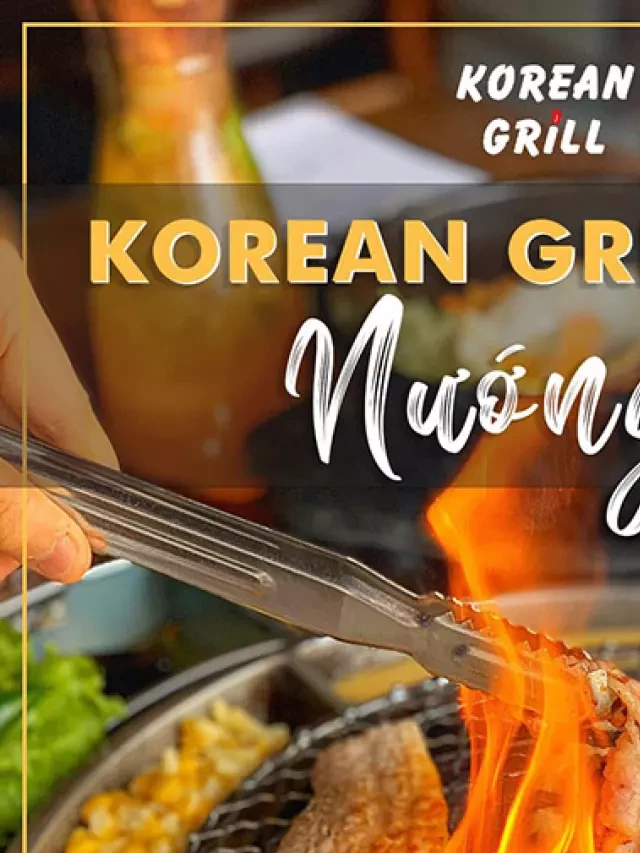   Hệ Thống Korean Grill - Buffet Cuối Tuần Xèo Xèo Thịt Nướng Chuẩn Vị Hàn Quốc