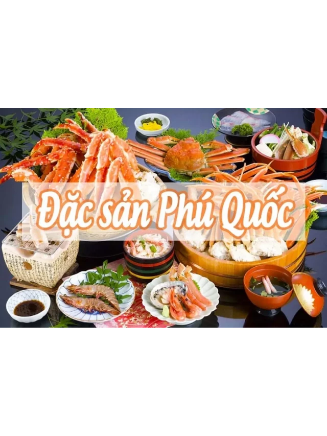   Đặc sản Phú Quốc: 28 món ngon nổi tiếng thử một lần là mê